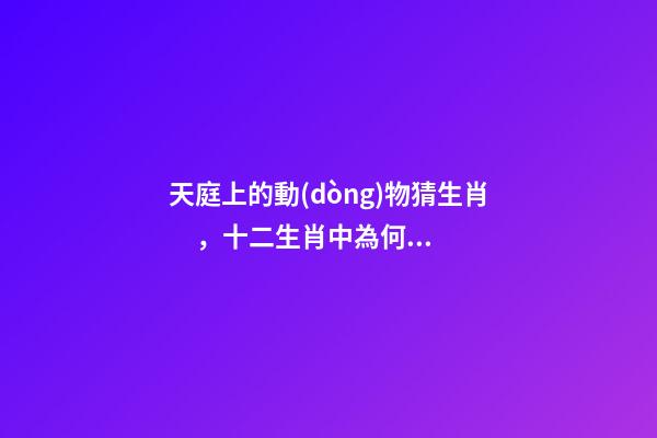 天庭上的動(dòng)物猜生肖，十二生肖中為何沒(méi)有“貓”這一屬相